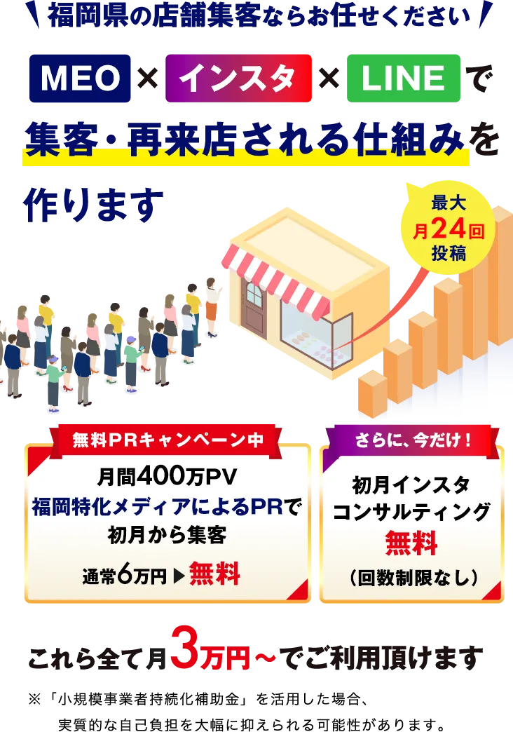 福岡県の店舗集客ならお任せください。
MEO×インスタ×LINEで集客・再来店される仕組みを作ります（最大月24投稿）＼無料PRキャンペーン中／月間400万PV福岡特化メディアによるPRで初月から集客。通常6万円→無料※このキャンペーンは、予告なく終了する場合がございます。＼さらに今だけ！／初月インスタコンサルティング無料（回数制限なし）。これら全て月3万円～ご利用いただけます。※「小規模事業者持続化補助金」を活用した場合、実質的な自己負担を大幅に抑えられる可能性があります。※ただし、採択には審査が必要です。